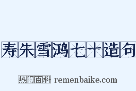 寿朱雪鸿七十造句是什么意思的图片